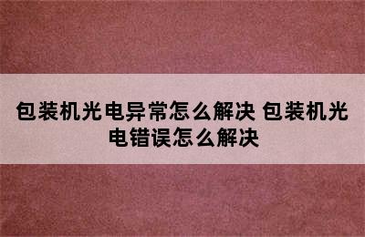 包装机光电异常怎么解决 包装机光电错误怎么解决